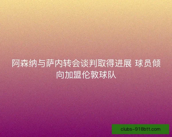 阿森纳与萨内转会谈判取得进展 球员倾向加盟伦敦球队